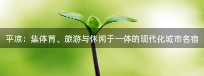 意昂4娱乐下载：平凉：集体育、旅游与休闲于一体的现代化城市名
