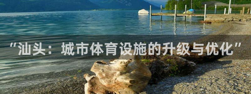 意昂4娱乐首页网站大全：“汕头：城市体育设施的升级与优化”