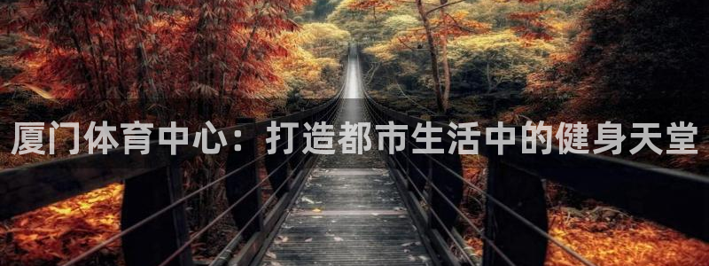 意昂体育4招商电话：厦门体育中心：打造都市生活中的健