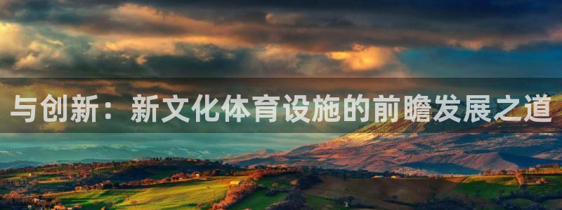 意昂体育4招商电话号码是多少：与创新：新文化体育设施的前瞻发