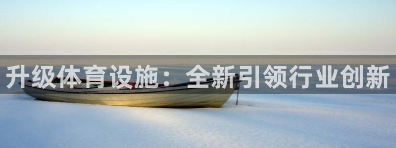 意昂体育4招商电话号码查询：升级体育设施：全新引领行业创新 