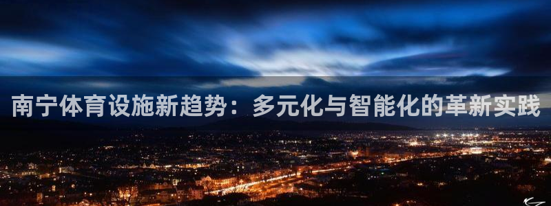 意昂体育4招商电话地址：南宁体育设施新趋势：多元化与