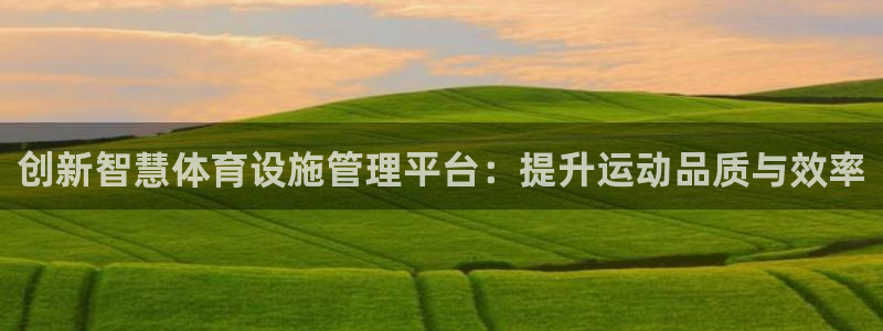 意昂体育4平台假的吗是真的吗：创新智慧体育设施管理平