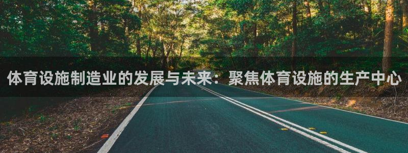 意昂体育4招商电话地址是多少：体育设施制造业的发展与