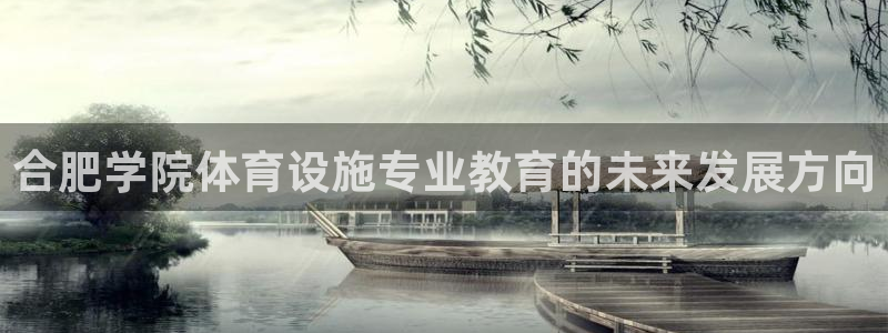 意昂体育4招商电话是多少号码：合肥学院体育设施专业教育的未来 