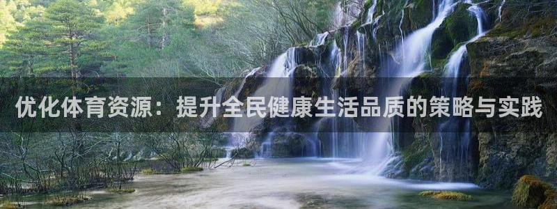 意昂体育4招商：优化体育资源：提升全民健康生活品质的策略与实 